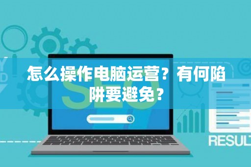 怎么操作电脑运营？有何陷阱要避免？