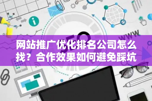 网站推广优化排名公司怎么找？合作效果如何避免踩坑？