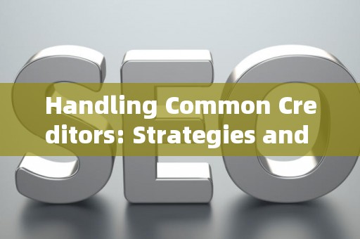Handling Common Creditors: Strategies and Legal Risks
